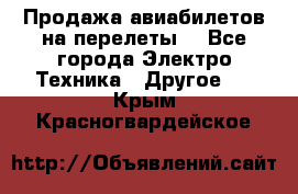 Продажа авиабилетов на перелеты  - Все города Электро-Техника » Другое   . Крым,Красногвардейское